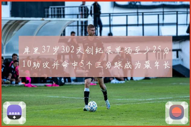 库里37岁302天创纪录单场至少25分10助攻并命中5个三分球成为最年长后卫