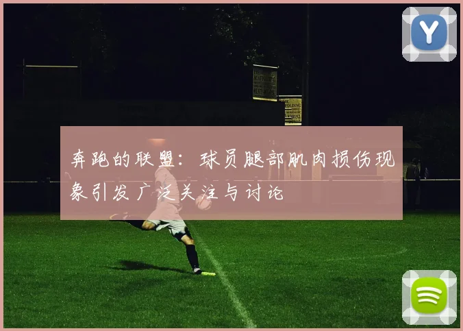 奔跑的联盟：球员腿部肌肉损伤现象引发广泛关注与讨论