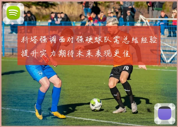 科塔强调面对强硬球队需总结经验提升实力期待未来表现更佳