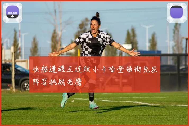 快船遭遇五连败小卡哈登领衔先发阵容挑战老鹰