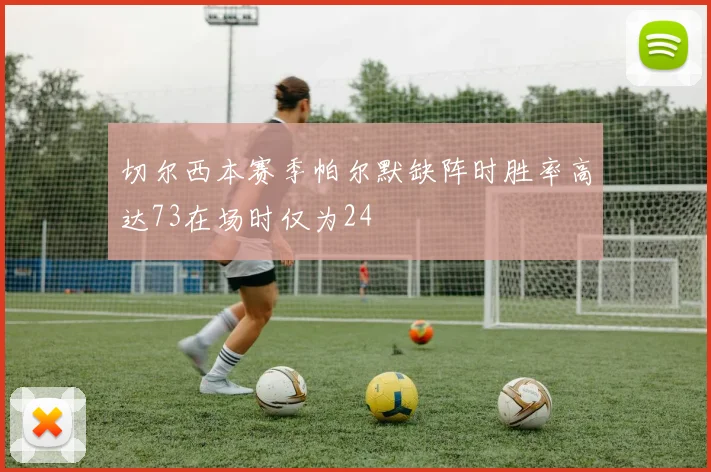 切尔西本赛季帕尔默缺阵时胜率高达73在场时仅为24