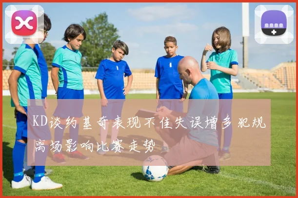 KD谈约基奇表现不佳失误增多犯规离场影响比赛走势
