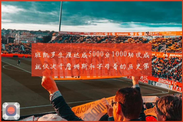 班凯罗生涯达成5000分1000助攻成就仅次于詹姆斯和字母哥的历史第三年轻球员