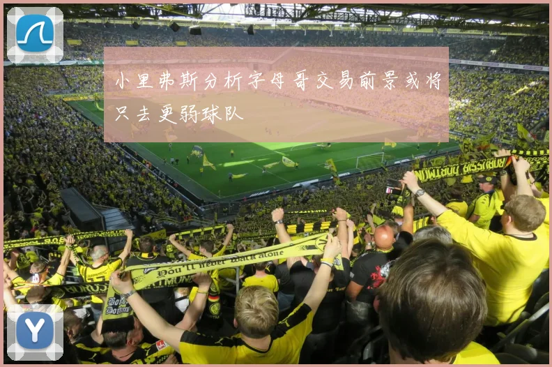 小里弗斯分析字母哥交易前景或将只去更弱球队