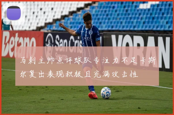 马刺主帅点评球队专注力不足卡斯尔复出表现积极且充满攻击性