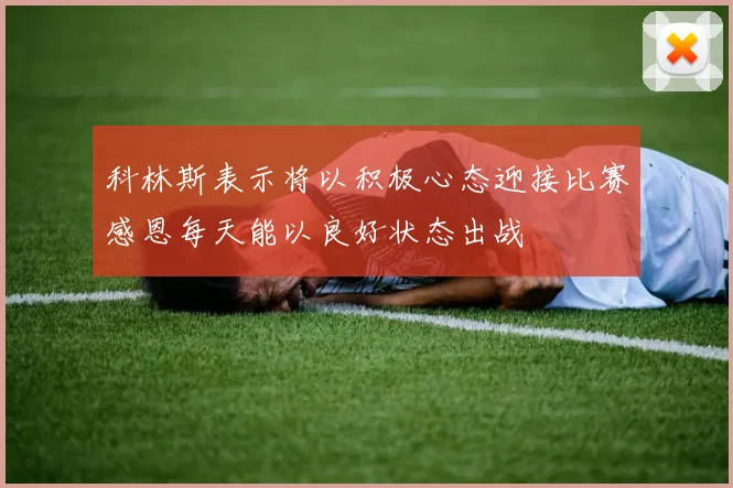 科林斯表示将以积极心态迎接比赛感恩每天能以良好状态出战