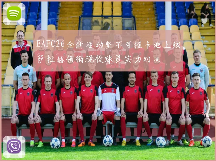 EAFC26全新活动坚不可摧卡池上线萨拉赫领衔现役球员实力对决