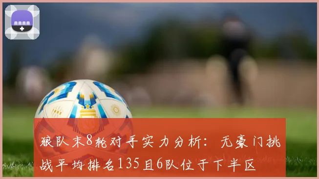 狼队末8轮对手实力分析：无豪门挑战平均排名135且6队位于下半区