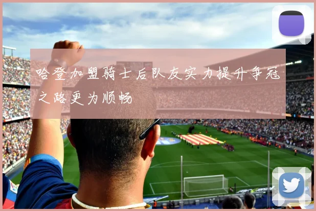 哈登加盟骑士后队友实力提升争冠之路更为顺畅