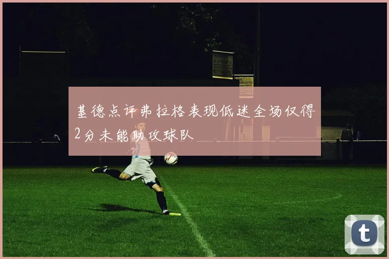 基德点评弗拉格表现低迷全场仅得2分未能助攻球队