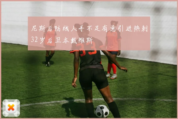 尼斯后防线人手不足有意引进热刺32岁后卫本戴维斯